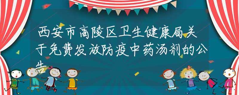 西安市高陵區(qū)衛(wèi)生健康局關(guān)于免費(fèi)發(fā)放防疫中藥湯劑的公告