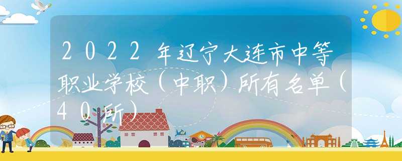 2022年遼寧大連市中等職業(yè)學(xué)校（中職）所有名單（40所）