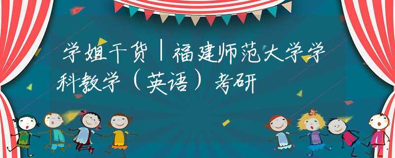 學(xué)姐干貨｜福建師范大學(xué)學(xué)科教學(xué)（英語）考研