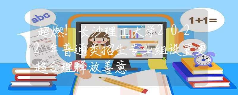 超燃！長沙理工大學(xué)2022年普通類招生專業(yè)組設(shè)置更趨合理釋放善意