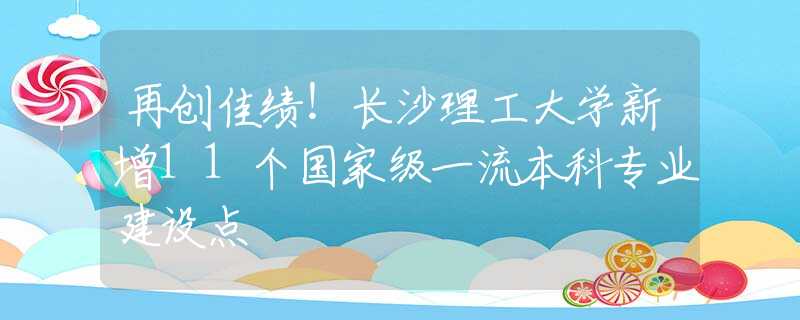 再創(chuàng)佳績(jī)！長(zhǎng)沙理工大學(xué)新增11個(gè)國(guó)家級(jí)一流本科專業(yè)建設(shè)點(diǎn)