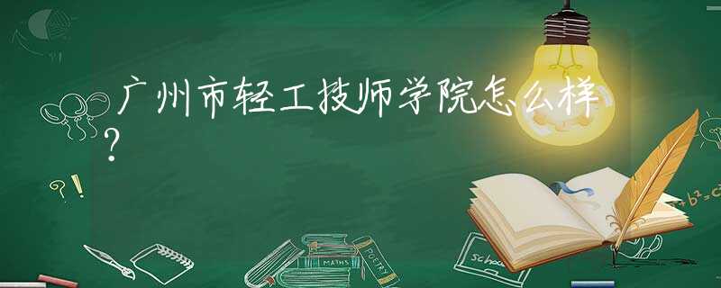 廣州市輕工技師學(xué)院怎么樣？