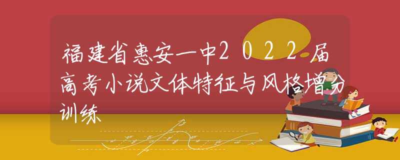福建省惠安一中2022屆高考小說(shuō)文體特征與風(fēng)格增分訓(xùn)練