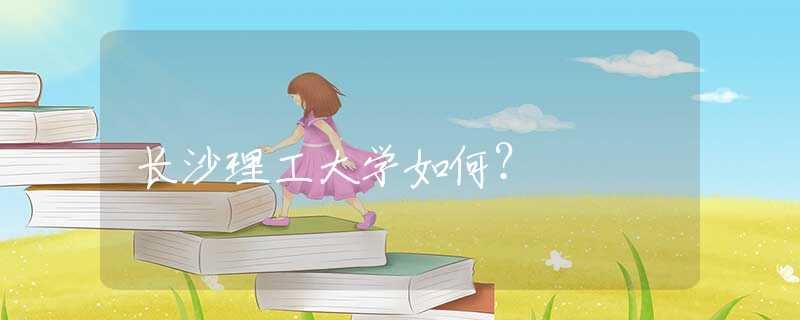 長(zhǎng)沙理工大學(xué)如何？