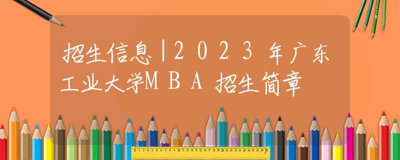 招生信息｜2023年廣東工業(yè)大學(xué)MBA招生簡章