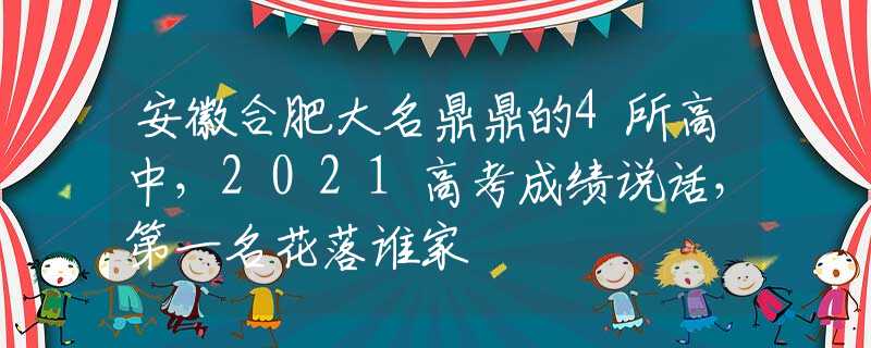 安徽合肥大名鼎鼎的4所高中，2021高考成績(jī)說話，第一名花落誰家