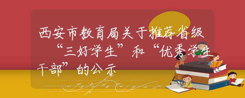 西安市教育局關(guān)于推薦省級(jí) “三好學(xué)生”和“優(yōu)秀學(xué)生干部”的公示
