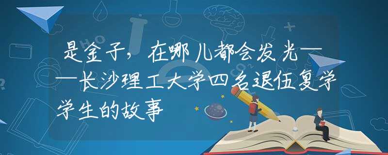 是金子，在哪兒都會發(fā)光——長沙理工大學(xué)四名退伍復(fù)學(xué)學(xué)生的故事