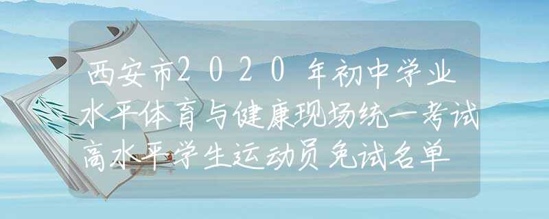西安市2020年初中學(xué)業(yè)水平體育與健康現(xiàn)場統(tǒng)一考試高水平學(xué)生運動員免試名單