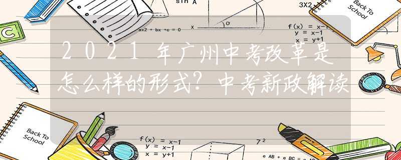 2021年廣州中考改革是怎么樣的形式？中考新政解讀