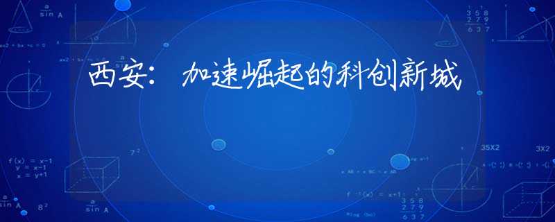 西安：加速崛起的科創(chuàng)新城