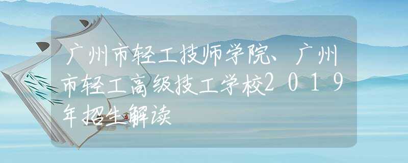 廣州市輕工技師學(xué)院、廣州市輕工高級(jí)技工學(xué)校2019年招生解讀