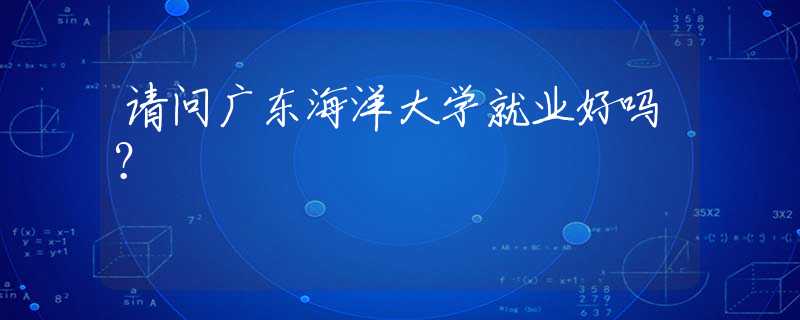 請(qǐng)問廣東海洋大學(xué)就業(yè)好嗎？