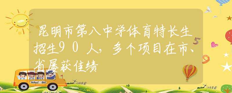 昆明市第八中學(xué)體育特長生招生90人，多個項(xiàng)目在市、省屢獲佳績