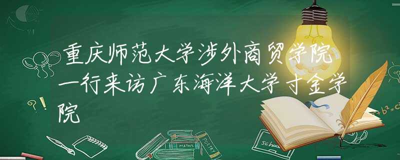 重慶師范大學涉外商貿學院一行來訪廣東海洋大學寸金學院