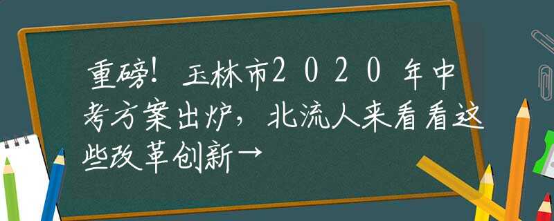 重磅！玉林市2020年中考方案出爐，北流人來看看這些改革創(chuàng)新→