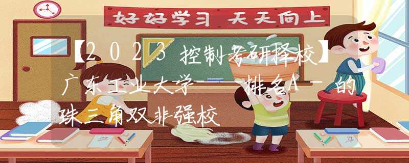 【2023控制考研擇?！繌V東工業(yè)大學(xué)——排名A-的珠三角雙非強校