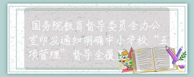 國務(wù)院教育督導(dǎo)委員會(huì)辦公室印發(fā)通知明確中小學(xué)校“五項(xiàng)管理”督導(dǎo)全覆蓋