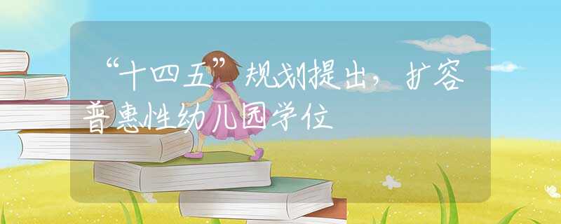“十四五”規(guī)劃提出，擴(kuò)容普惠性幼兒園學(xué)位