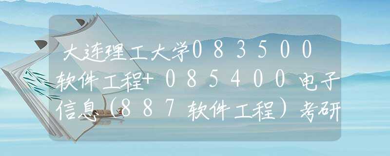 大連理工大學083500軟件工程+085400電子信息（887軟件工程）考研考情分析