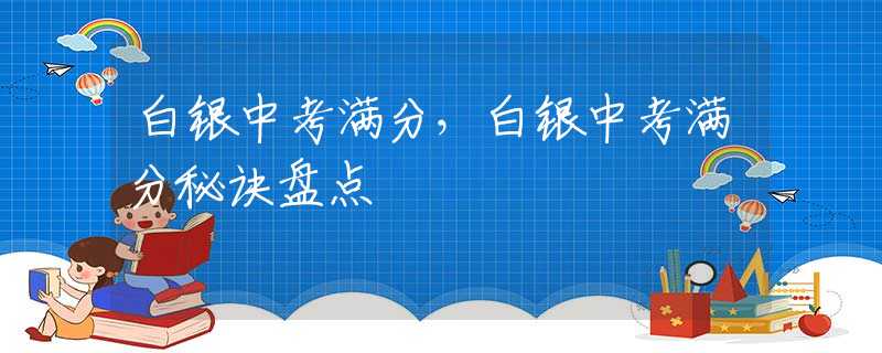 白銀中考滿分，白銀中考滿分秘訣盤點