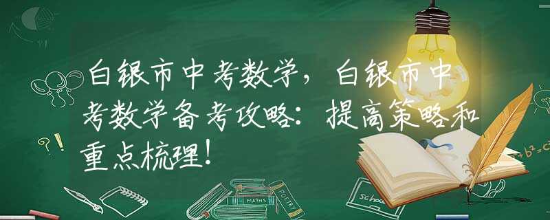 白銀市中考數(shù)學，白銀市中考數(shù)學備考攻略：提高策略和重點梳理！