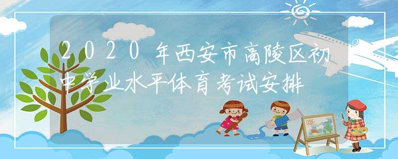 2020年西安市高陵區(qū)初中學(xué)業(yè)水平體育考試安排