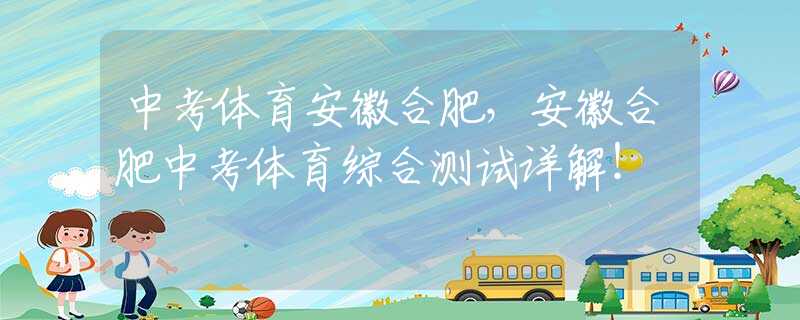 中考體育安徽合肥，安徽合肥中考體育綜合測試詳解！