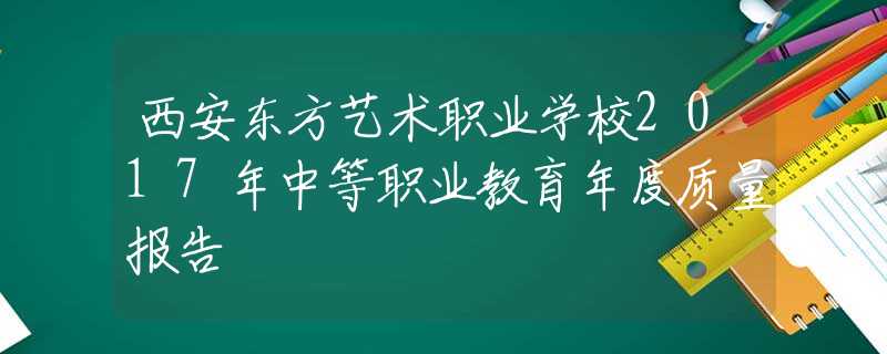西安東方藝術(shù)職業(yè)學(xué)校2017年中等職業(yè)教育年度質(zhì)量報(bào)告