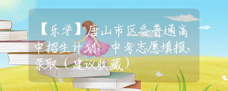 【樂學】唐山市區(qū)各普通高中招生計劃，中考志愿填報，錄取（建議收藏）