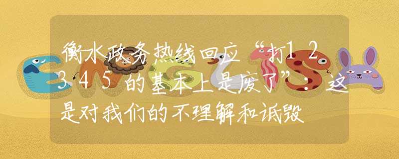 衡水政務(wù)熱線回應(yīng)“打12345的基本上是廢了”：這是對(duì)我們的不理解和詆毀