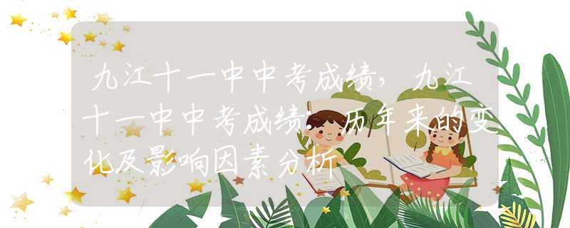 九江十一中中考成績，九江十一中中考成績：歷年來的變化及影響因素分析