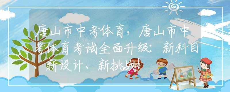 唐山市中考體育，唐山市中考體育考試全面升級：新科目、新設(shè)計、新挑戰(zhàn)！