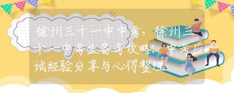 徐州三十一中中考，徐州三十一中考生備考攻略：中考應試經(jīng)驗分享與心得整理