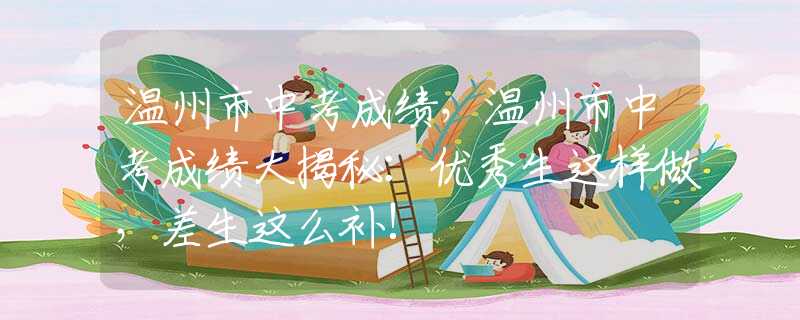 溫州市中考成績，溫州市中考成績大揭秘：優(yōu)秀生這樣做，差生這么補(bǔ)!