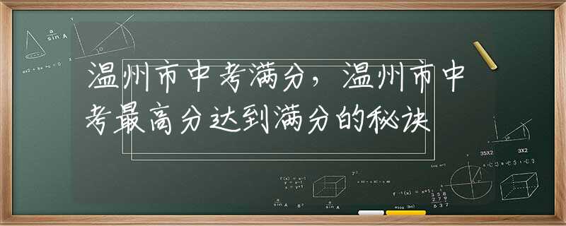 溫州市中考滿分，溫州市中考最高分達(dá)到滿分的秘訣