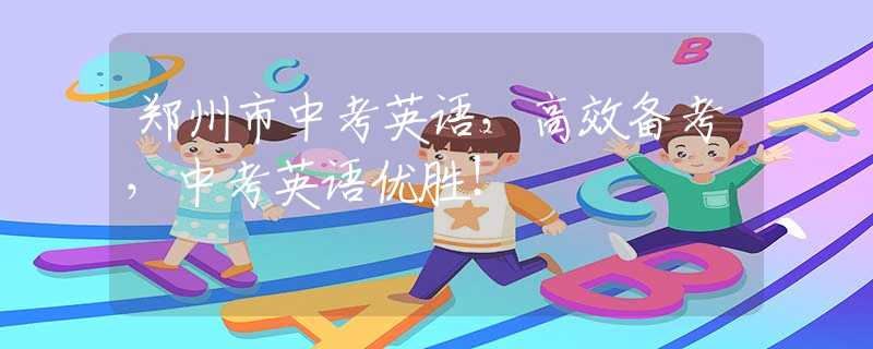 鄭州市中考英語，高效備考，中考英語優(yōu)勝！