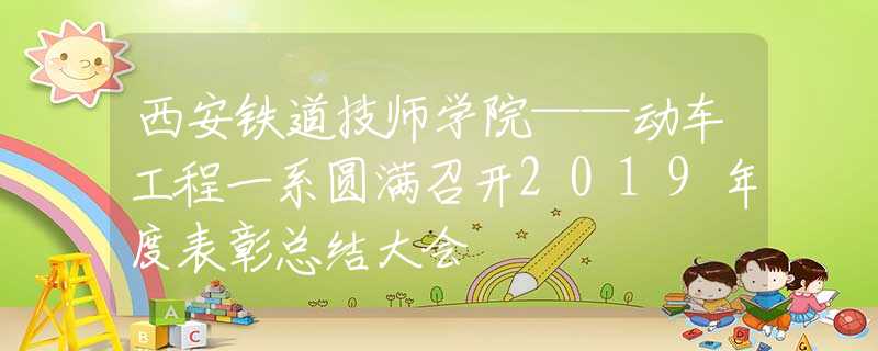 西安鐵道技師學院——動車工程一系圓滿召開2019年度表彰總結大會