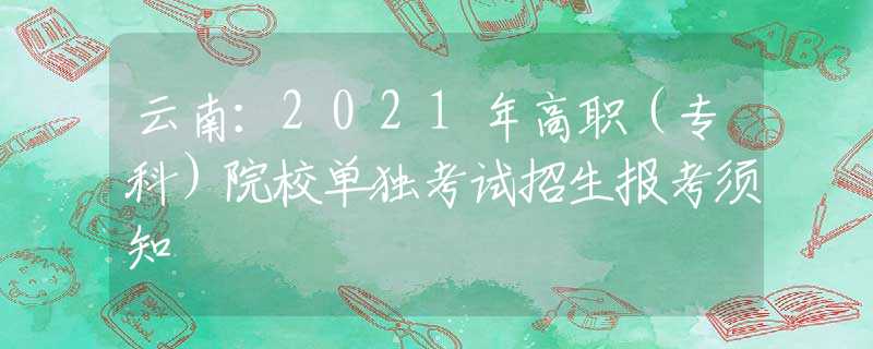 云南：2021年高職（?？疲┰盒为毧荚囌猩鷪罂柬氈?  title=