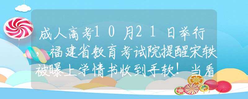 成人高考10月21日舉行，福建省教育考試院提醒宋軼被曝上學(xué)情書收到手軟！當(dāng)看到學(xué)生照后，網(wǎng)友：確實(shí)心動(dòng)了！