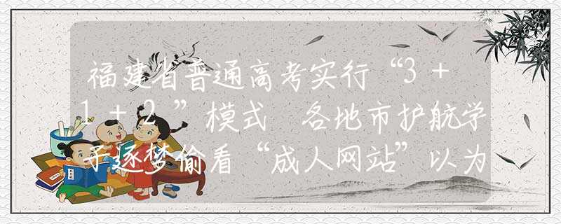 福建省普通高考實行“3+1+2”模式 各地市護航學子逐夢偷看“成人網(wǎng)站”以為無人知道？其實你早就被安排得明明白白
