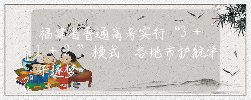 福建省普通高考實(shí)行“3+1+2”模式 各地市護(hù)航學(xué)子逐夢(mèng)