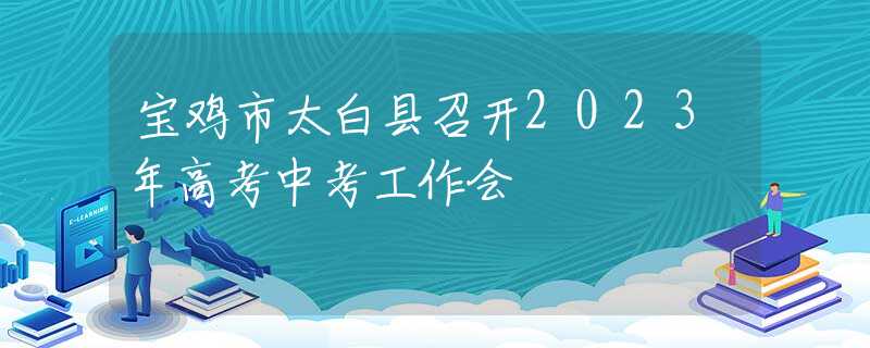 寶雞市太白縣召開2023年高考中考工作會