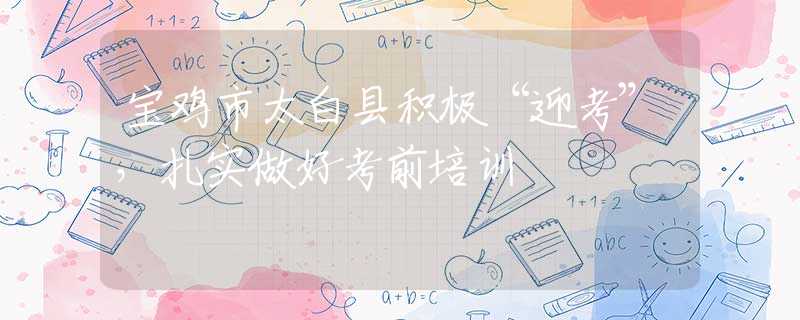 寶雞市太白縣積極“迎考”，扎實(shí)做好考前培訓(xùn)