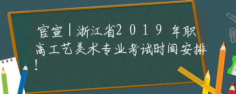 官宣｜浙江省2019年職高工藝美術(shù)專業(yè)考試時(shí)間安排！