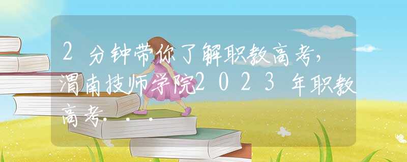 2分鐘帶你了解職教高考，渭南技師學(xué)院2023年職教高考...