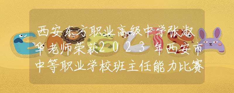 西安東方職業(yè)高級中學(xué)張淑華老師榮獲2023年西安市中等職業(yè)學(xué)校班主任能力比賽二等獎