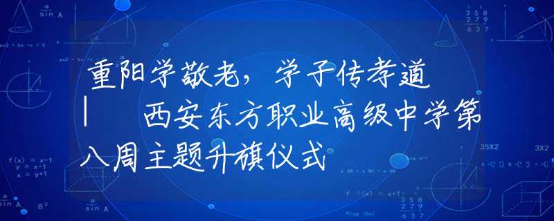 重陽學(xué)敬老，學(xué)子傳孝道 | 西安東方職業(yè)高級(jí)中學(xué)第八周主題升旗儀式