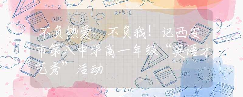 不負(fù)熱愛，不負(fù)我！記西安市第八中學(xué)高一年級(jí)“英語(yǔ)才藝秀”活動(dòng)