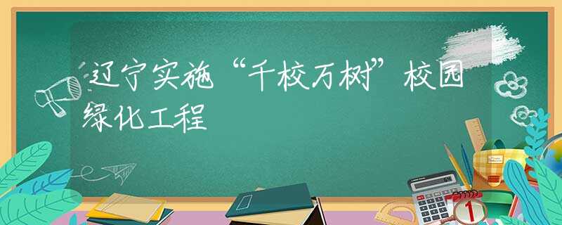 遼寧實(shí)施“千校萬(wàn)樹(shù)”校園綠化工程